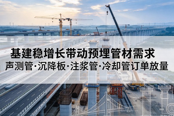 沽源基建稳增长带动预埋监测管材需求，声测管、沉降板、注浆管订单持续放量